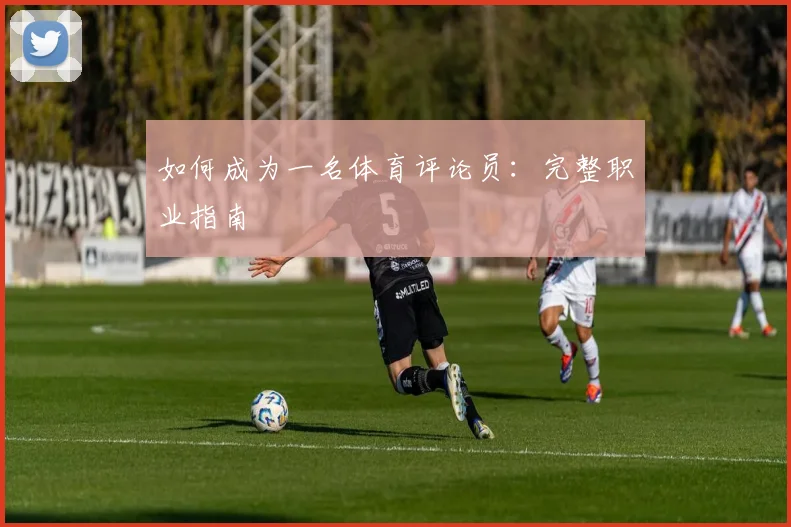 如何成为一名体育评论员：完整职业指南