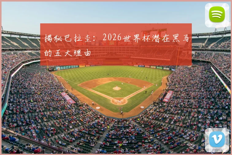 揭秘巴拉圭：2026世界杯潜在黑马的五大理由