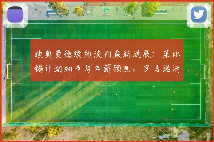 迪奥曼德续约谈判最新进展：莱比锡计划细节与年薪预测，罗马诺消息解读