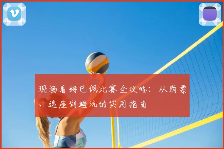 现场看姆巴佩比赛全攻略:从购票、选座到避坑的实用指南