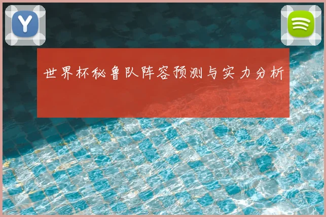 世界杯秘鲁队阵容预测与实力分析