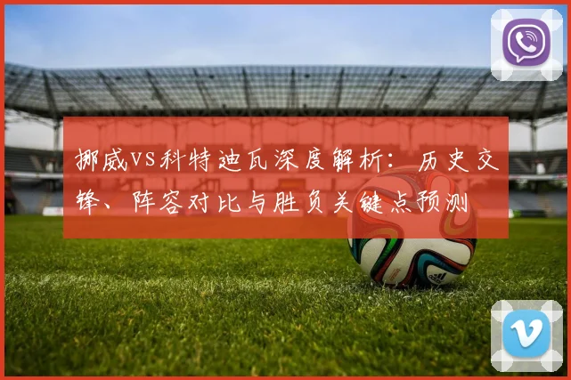 挪威vs科特迪瓦深度解析:历史交锋、阵容对比与胜负关键点预测
